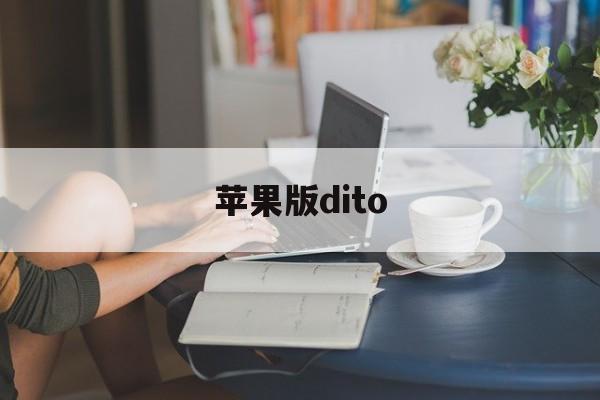 苹果版dito(苹果版第五人格下载)