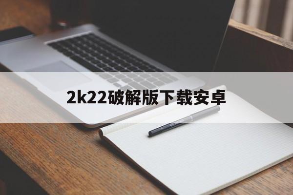 2k22破解版下载安卓(nba2k22破解版下载安卓)
