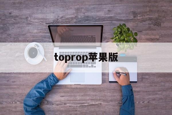 toprop苹果版(toptop苹果版下载)-第4张图片-QuickQ官网
