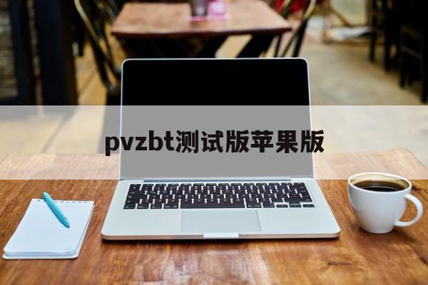 包含pvzbt测试版苹果版的词条-第4张图片-QuickQ官网